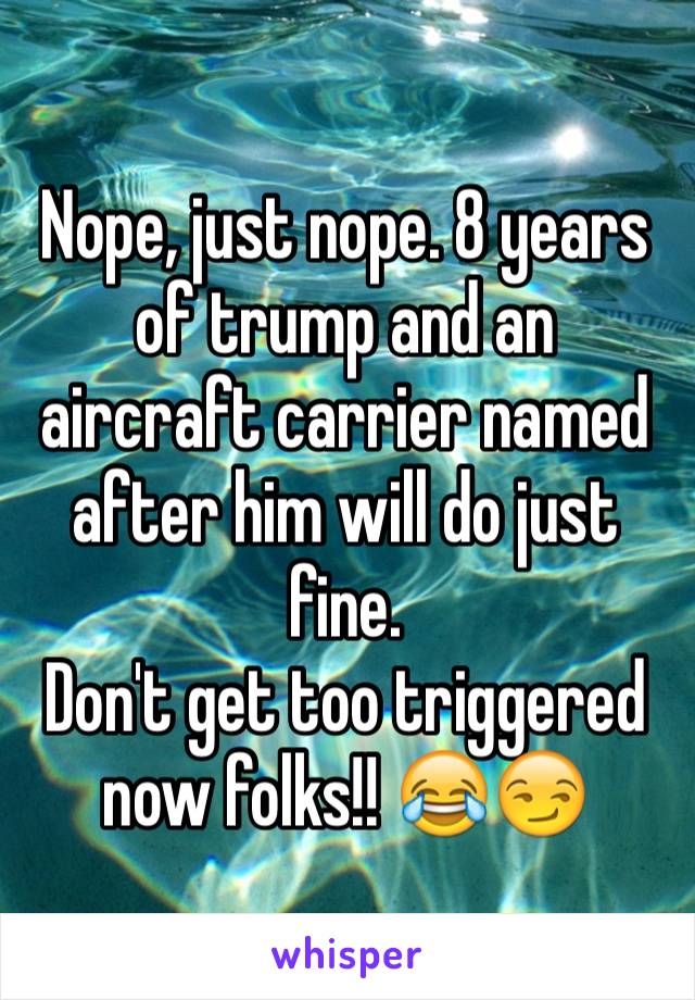 Nope, just nope. 8 years of trump and an aircraft carrier named after him will do just fine. 
Don't get too triggered now folks!! 😂😏