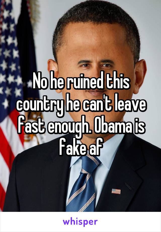 No he ruined this country he can't leave fast enough. Obama is fake af