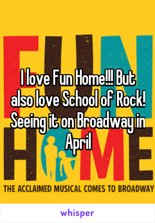 I love Fun Home!!! But also love School of Rock! Seeing it on Broadway in April