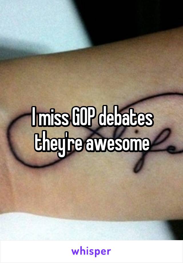 I miss GOP debates they're awesome