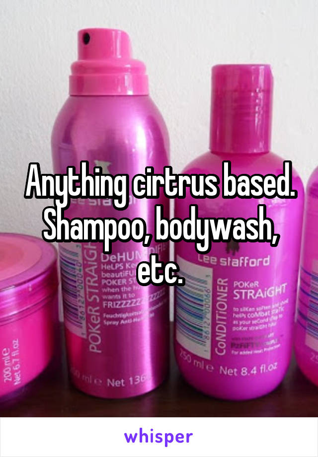 Anything cirtrus based. Shampoo, bodywash, etc.