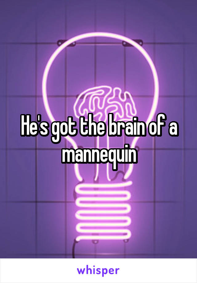 He's got the brain of a mannequin