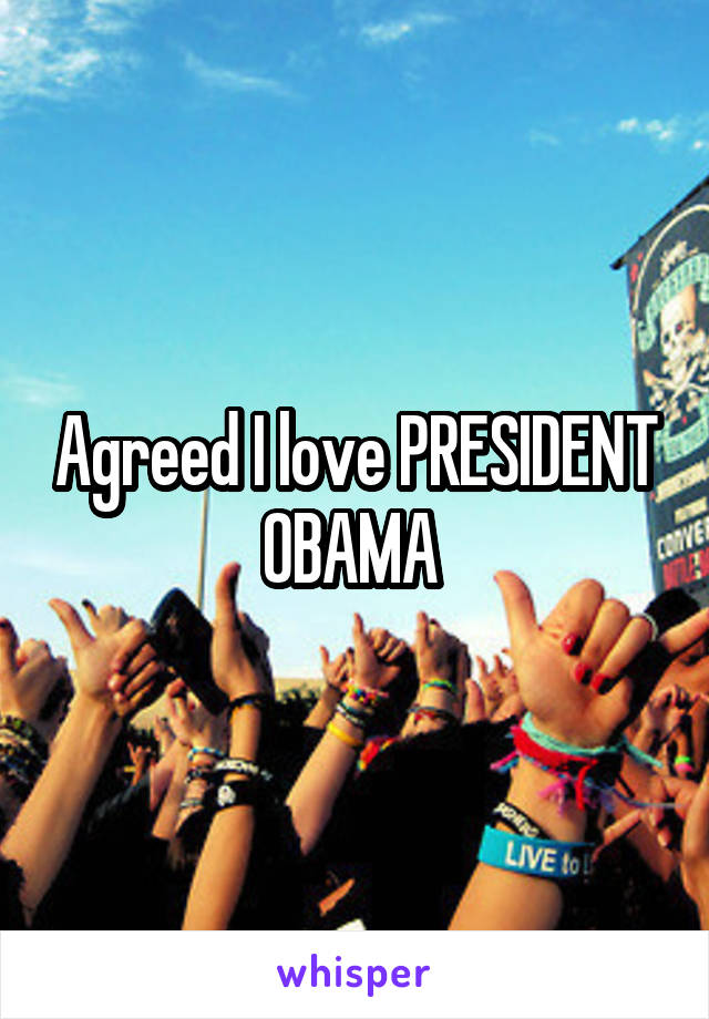 Agreed I love PRESIDENT OBAMA 