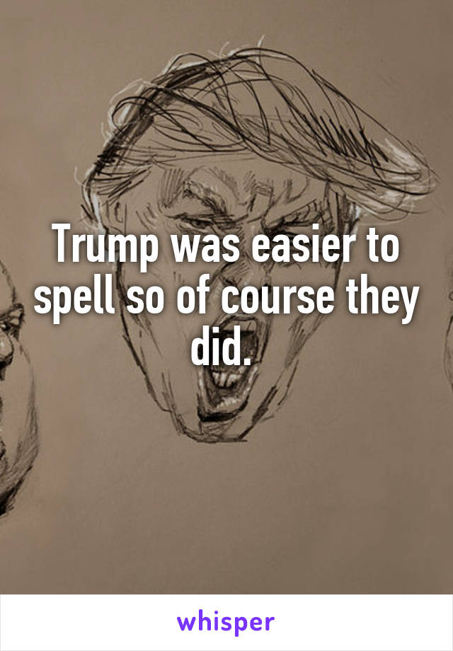 Trump was easier to spell so of course they did. 
