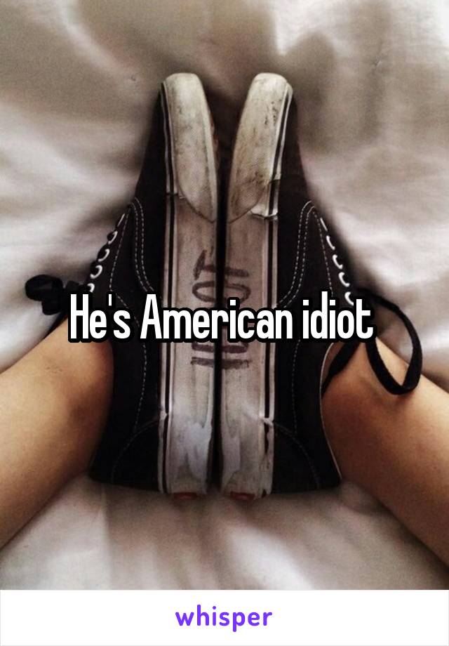 He's American idiot 