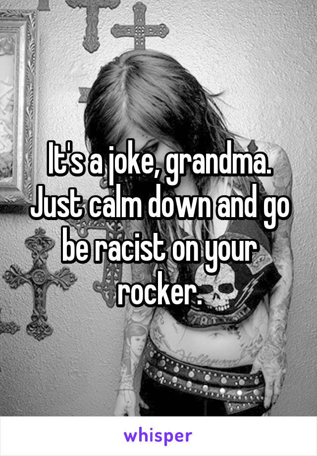 It's a joke, grandma. Just calm down and go be racist on your rocker.