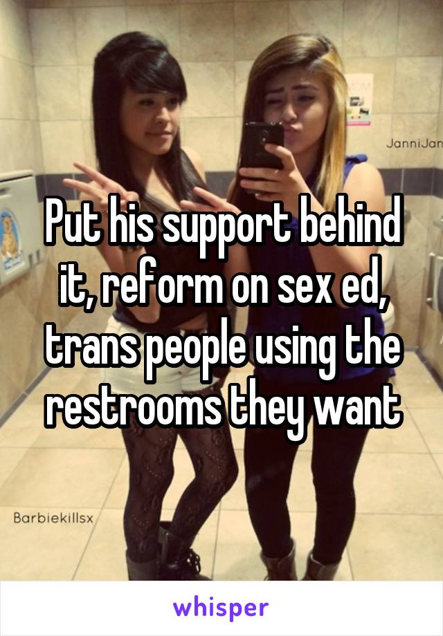 Put his support behind it, reform on sex ed, trans people using the restrooms they want