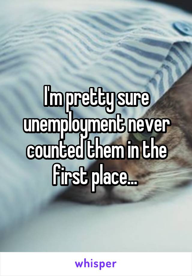 I'm pretty sure unemployment never counted them in the first place... 