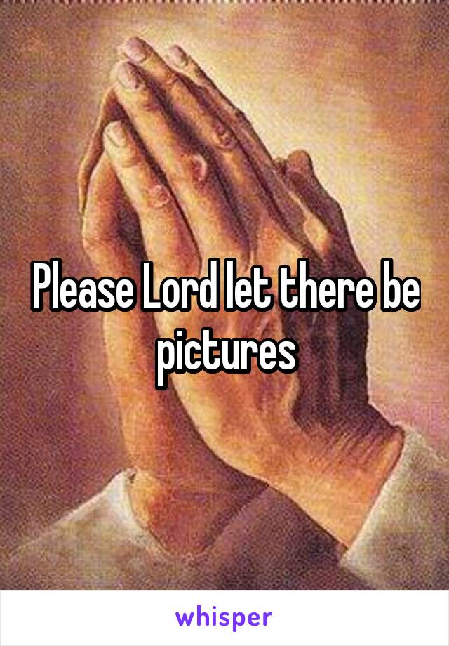 Please Lord let there be pictures