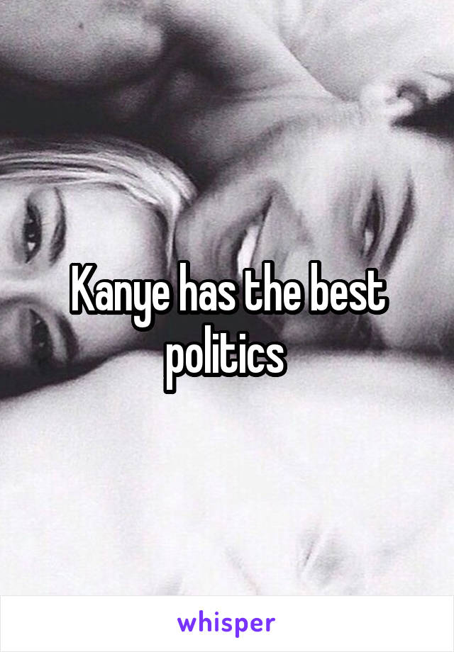 Kanye has the best politics 