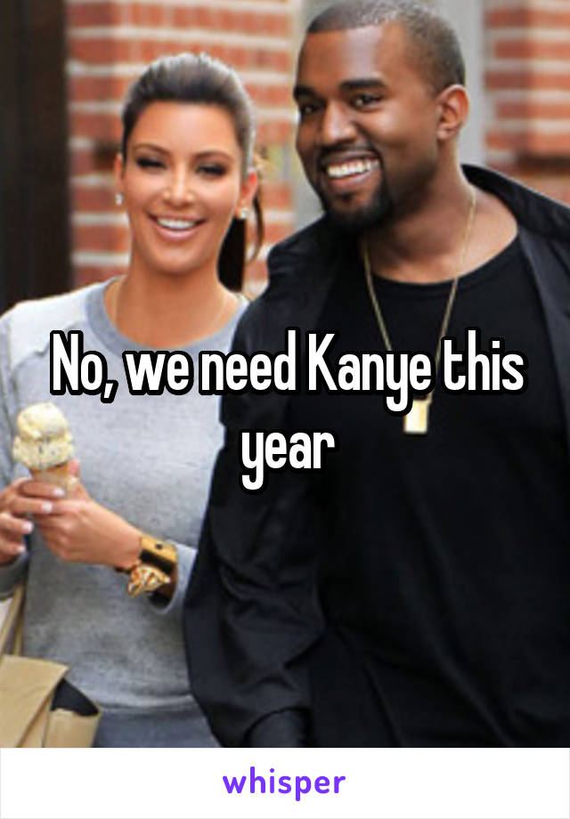 No, we need Kanye this year