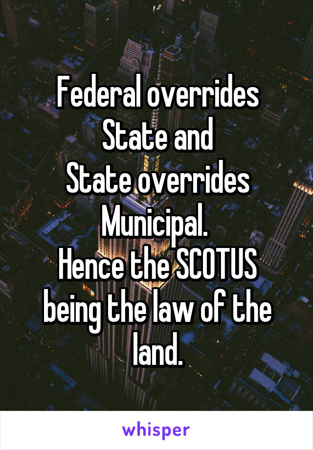 Federal overrides State and
State overrides Municipal. 
Hence the SCOTUS being the law of the land.