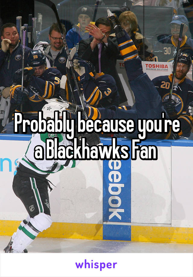 Probably because you're a Blackhawks Fan 