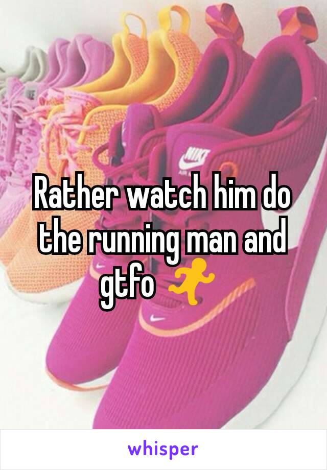 Rather watch him do the running man and gtfo 🏃 