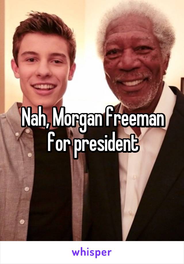 Nah, Morgan freeman for president