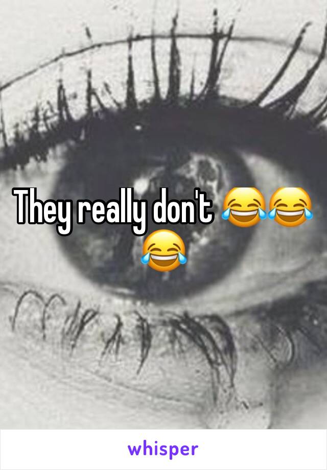 They really don't 😂😂😂