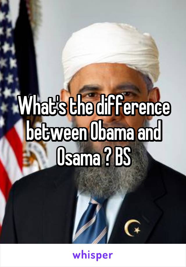 What's the difference between Obama and Osama ? BS