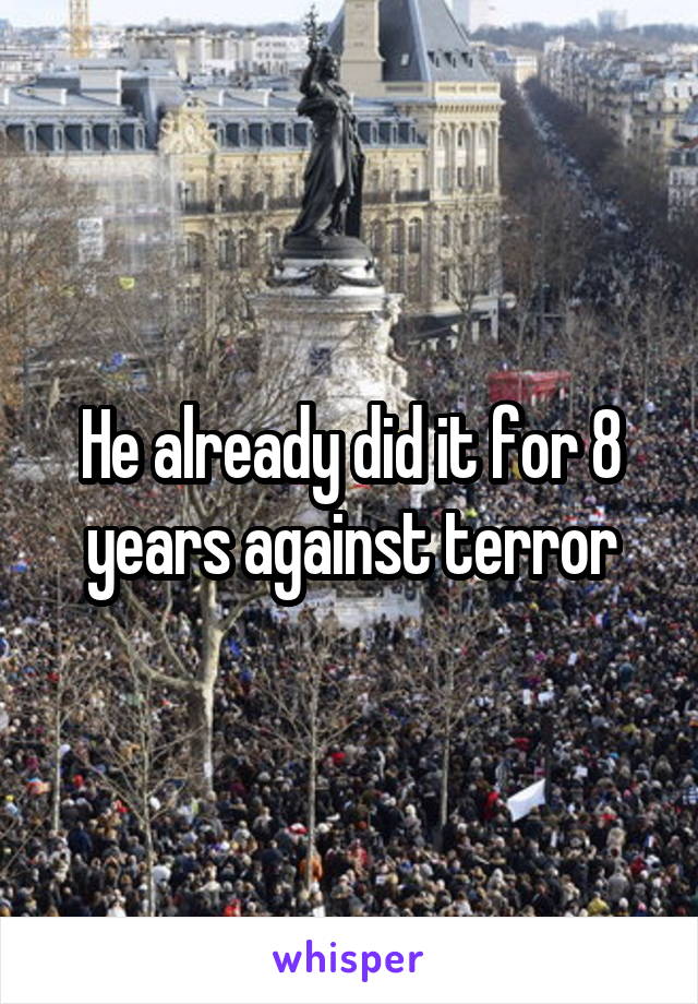 He already did it for 8 years against terror