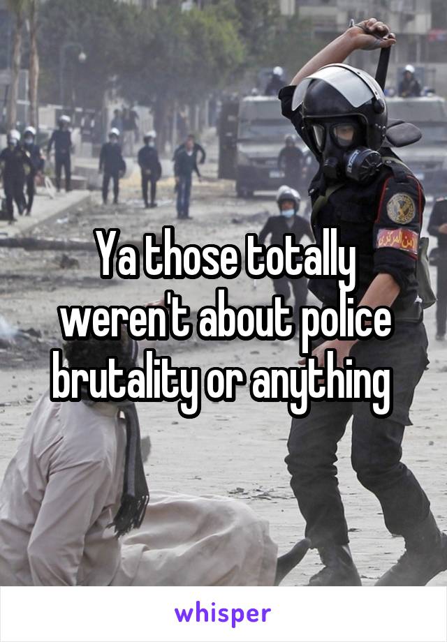 Ya those totally weren't about police brutality or anything 