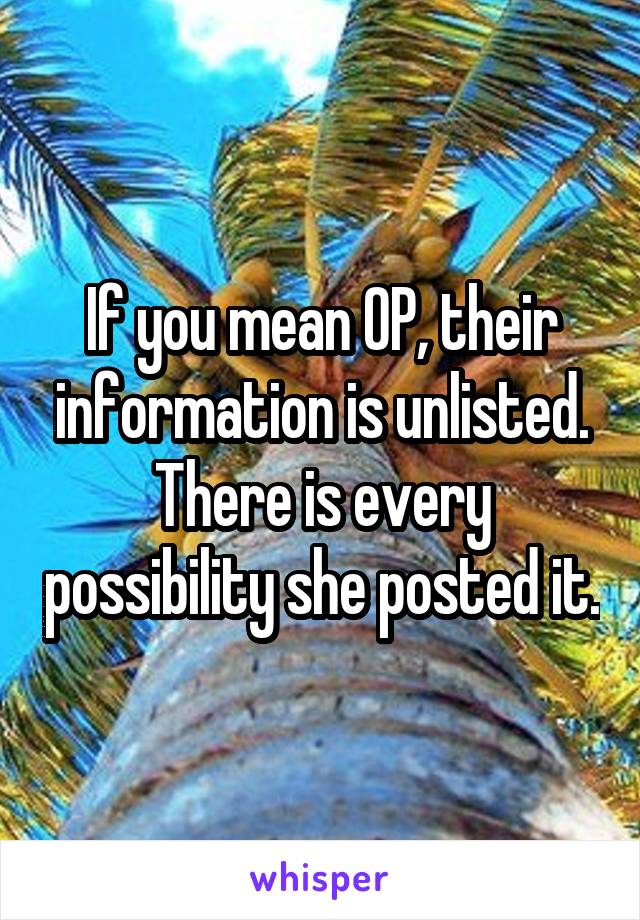 If you mean OP, their information is unlisted. There is every possibility she posted it.