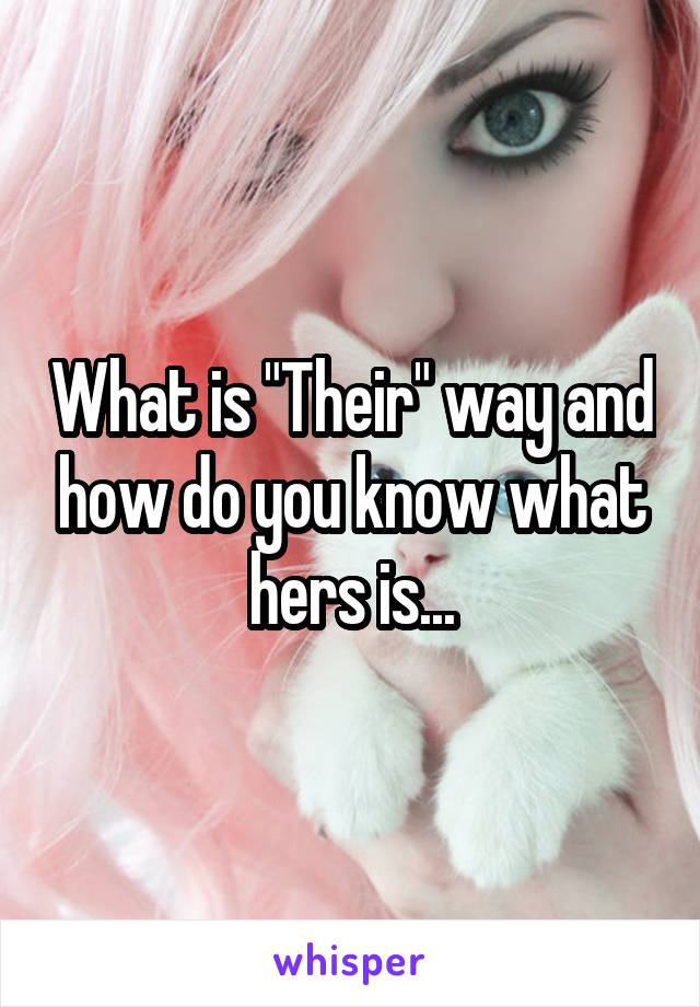 What is "Their" way and how do you know what hers is...