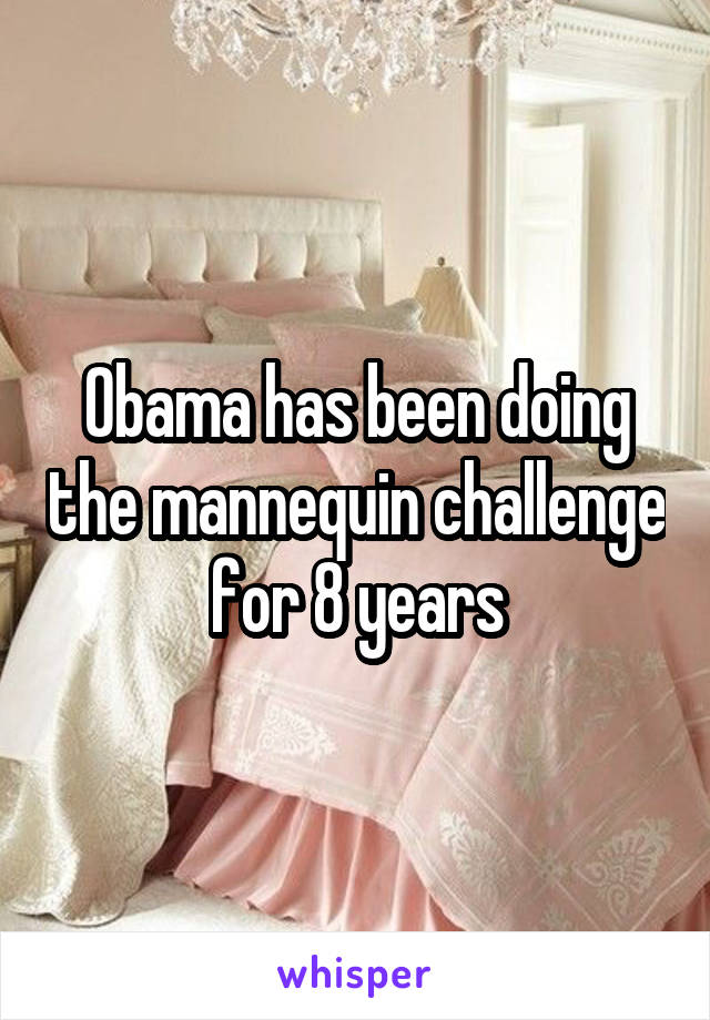 Obama has been doing the mannequin challenge for 8 years