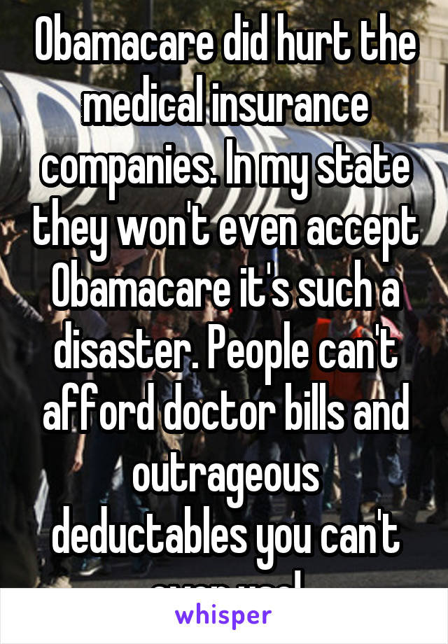 Obamacare did hurt the medical insurance companies. In my state they won't even accept Obamacare it's such a disaster. People can't afford doctor bills and outrageous deductables you can't even use!