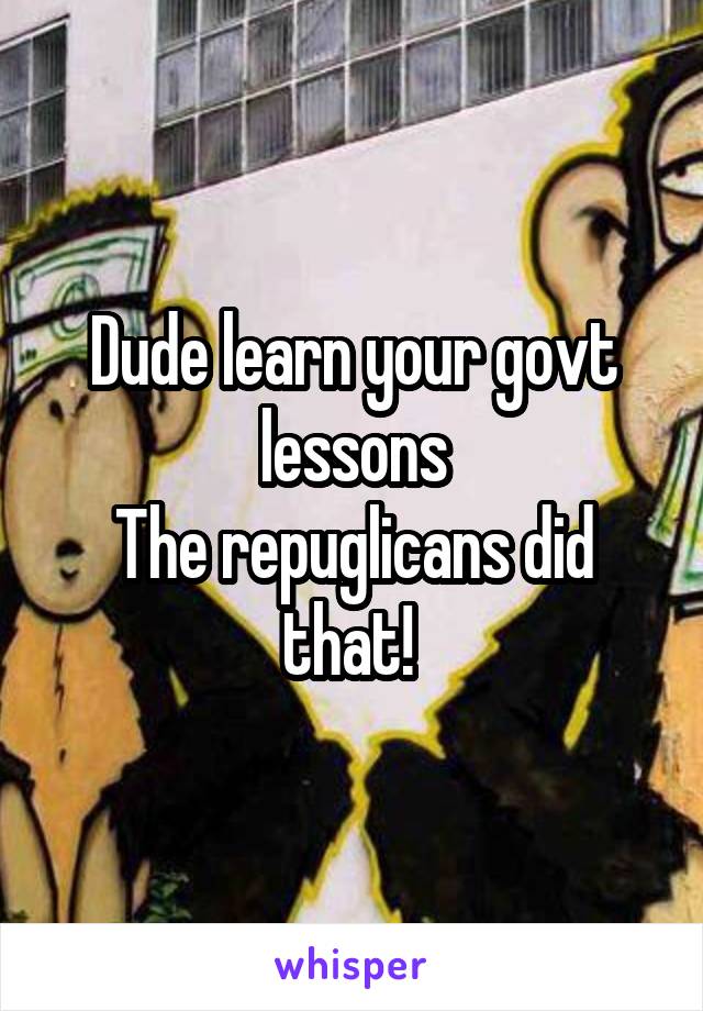 Dude learn your govt lessons
The repuglicans did that! 