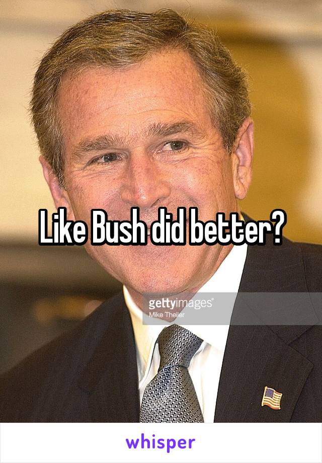 Like Bush did better?