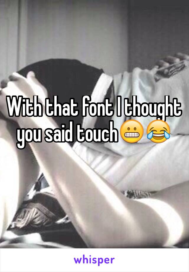 With that font I thought you said touch😬😂