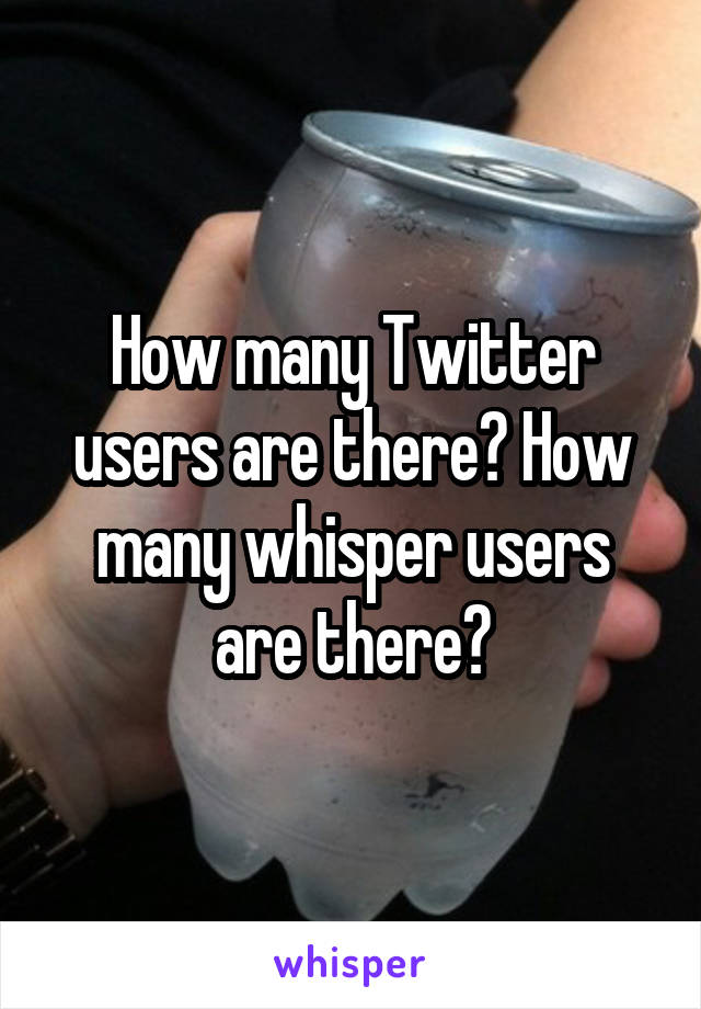 How many Twitter users are there? How many whisper users are there?