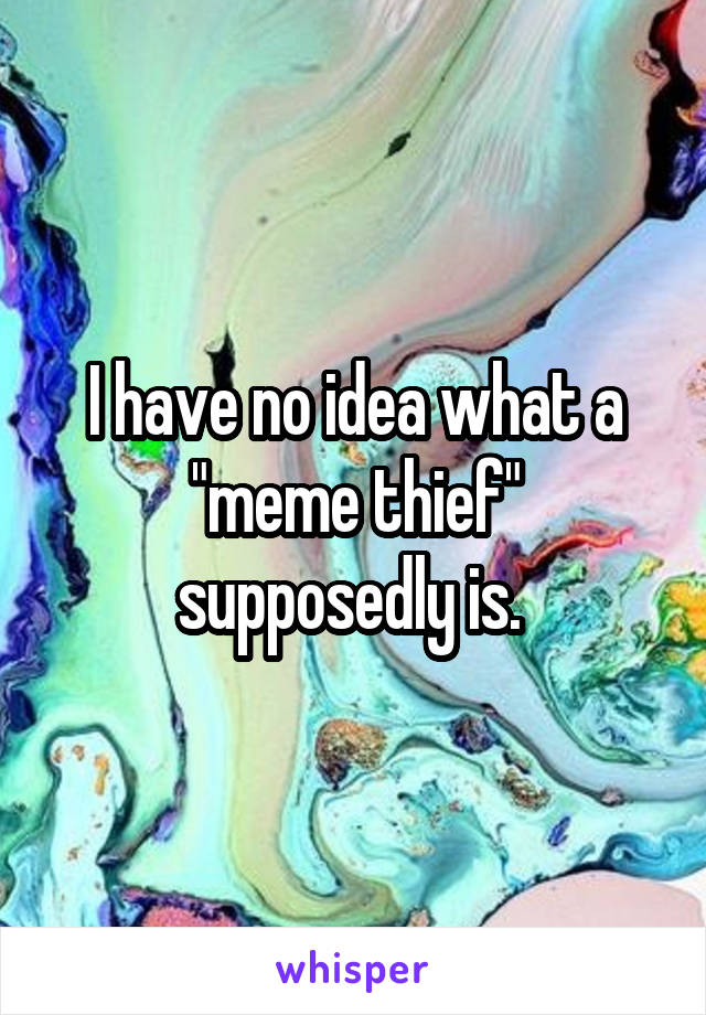 I have no idea what a "meme thief" supposedly is. 