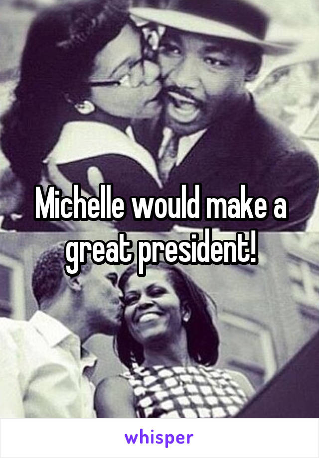 Michelle would make a great president!