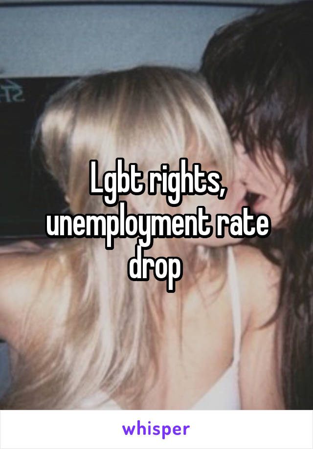 Lgbt rights, unemployment rate drop 