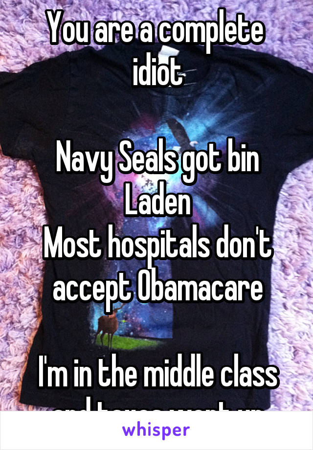 You are a complete 
idiot

Navy Seals got bin Laden
Most hospitals don't accept Obamacare

I'm in the middle class and taxes went up