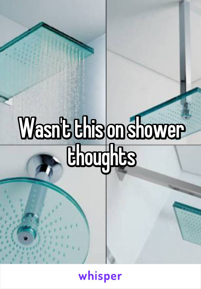 Wasn't this on shower thoughts