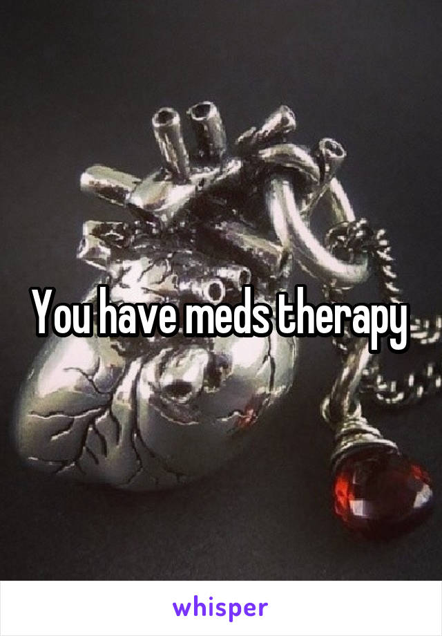You have meds therapy 