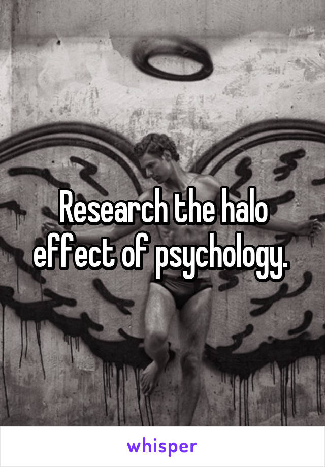 Research the halo effect of psychology. 