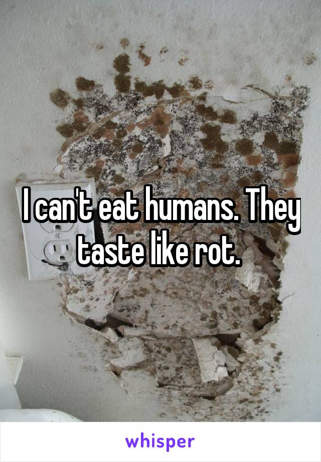 I can't eat humans. They taste like rot. 