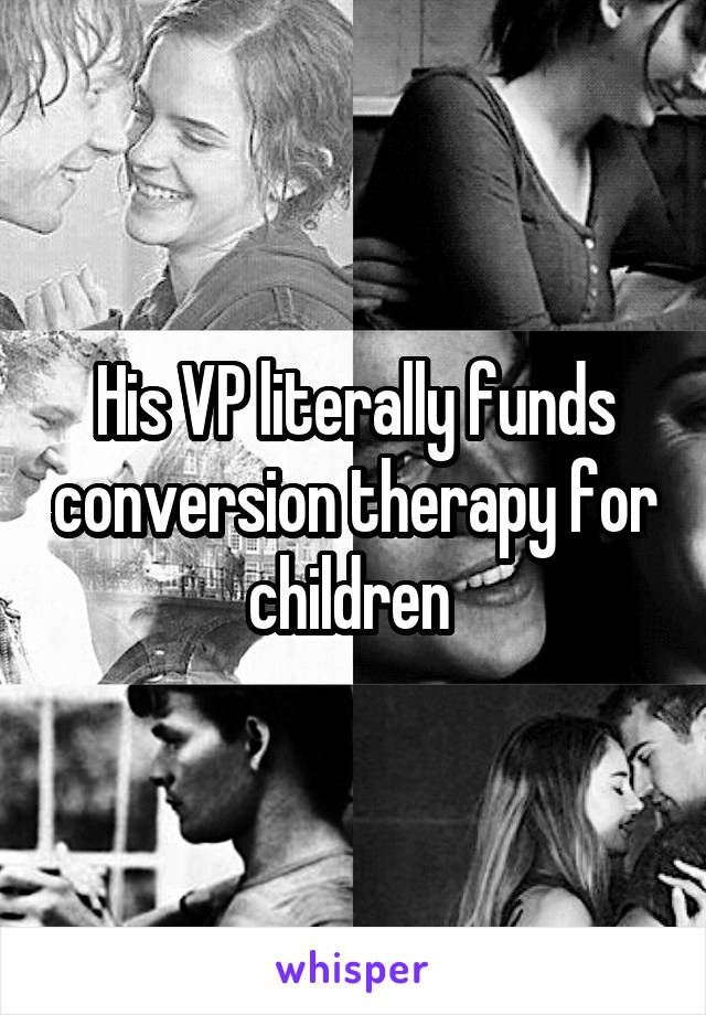 His VP literally funds conversion therapy for children 