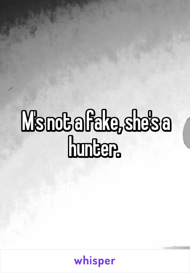 M's not a fake, she's a hunter. 