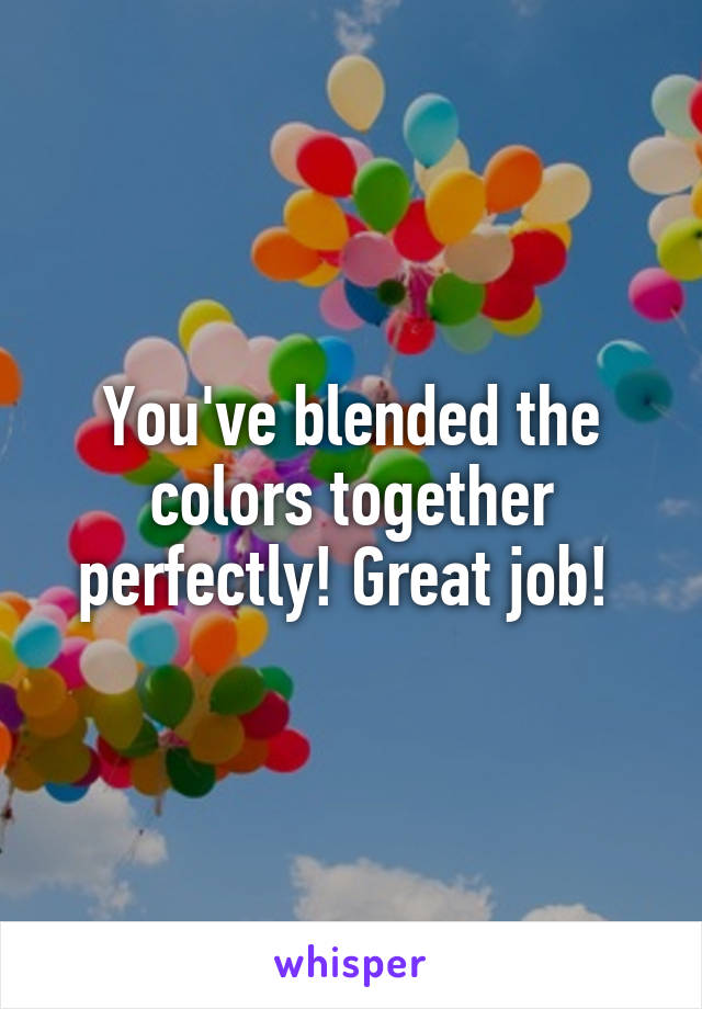 You've blended the colors together perfectly! Great job! 