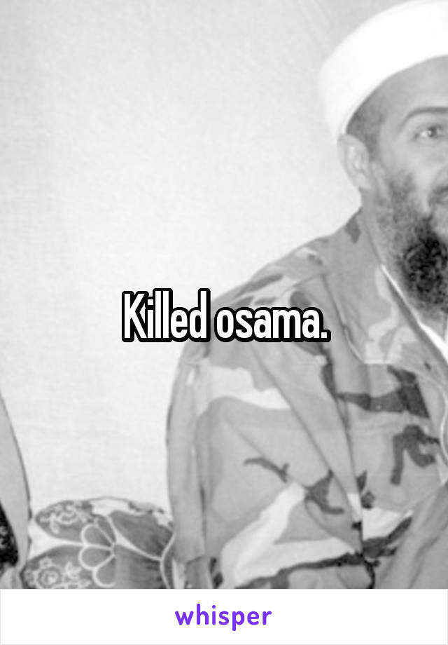 Killed osama.