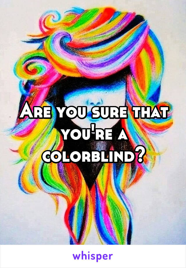 Are you sure that you're a colorblind?