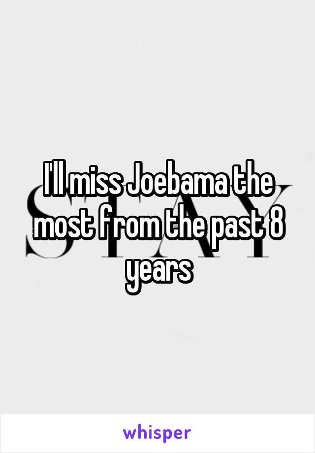 I'll miss Joebama the most from the past 8 years