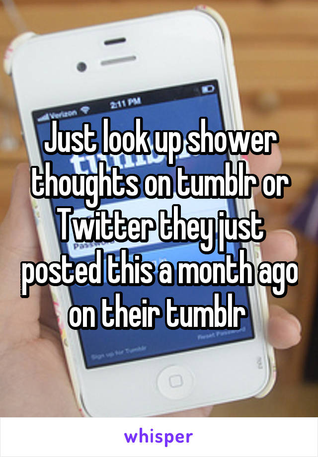 Just look up shower thoughts on tumblr or Twitter they just posted this a month ago on their tumblr 