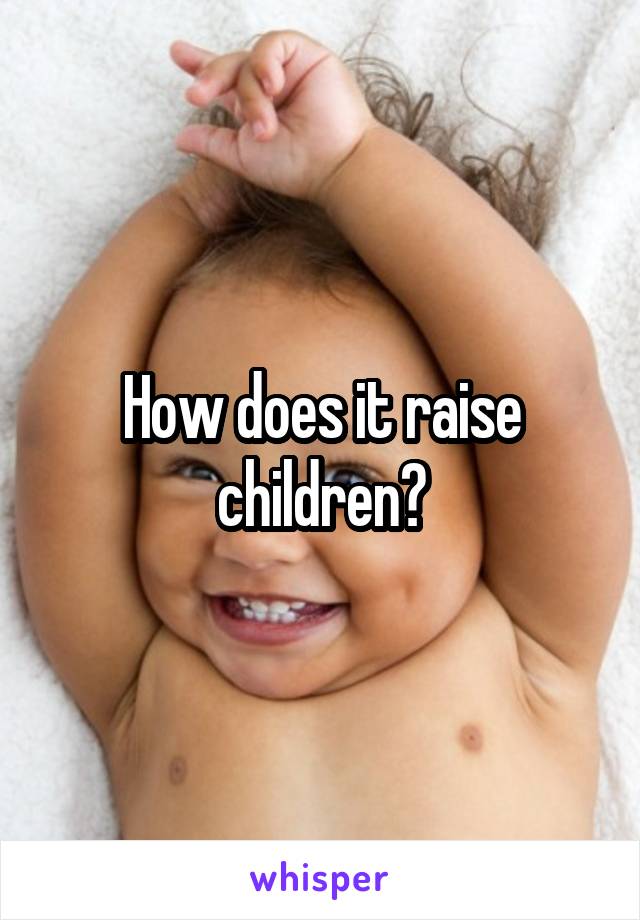 How does it raise children?