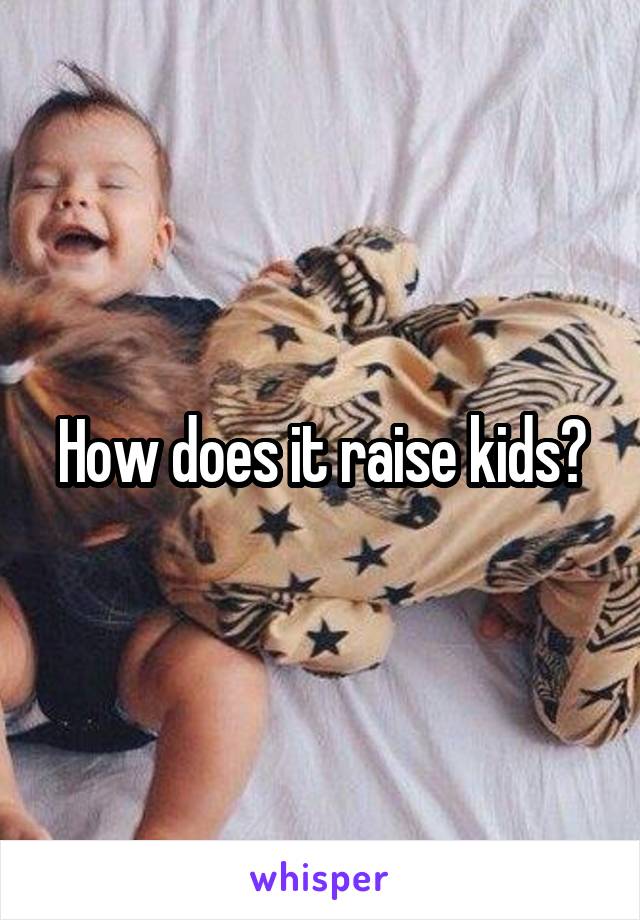 How does it raise kids?