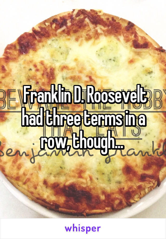  Franklin D. Roosevelt had three terms in a row, though... 