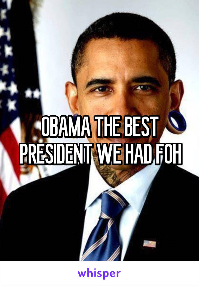 OBAMA THE BEST PRESIDENT WE HAD FOH